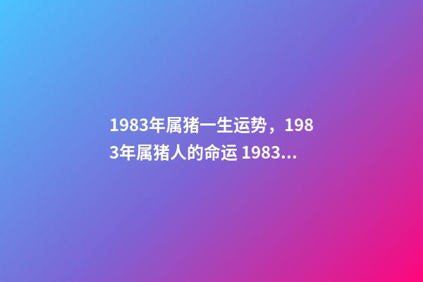 1983年属猪一生运势，1983年属猪人的命运 1983年属猪人一生的命运